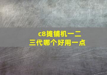 c8摊铺机一二三代哪个好用一点