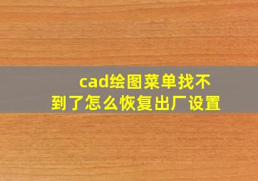 cad绘图菜单找不到了怎么恢复出厂设置