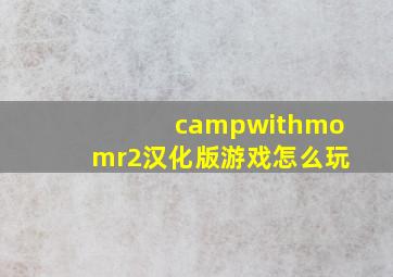 campwithmomr2汉化版游戏怎么玩