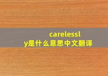 carelessly是什么意思中文翻译