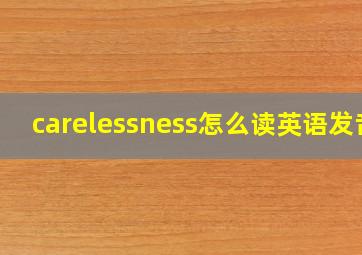 carelessness怎么读英语发音