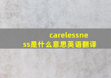 carelessness是什么意思英语翻译