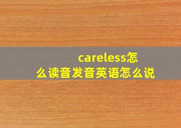 careless怎么读音发音英语怎么说