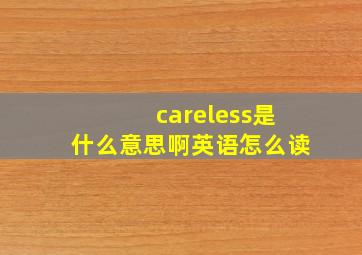 careless是什么意思啊英语怎么读