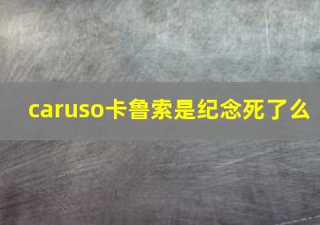 caruso卡鲁索是纪念死了么