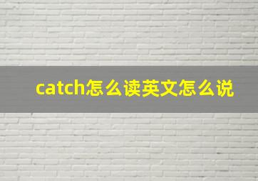 catch怎么读英文怎么说