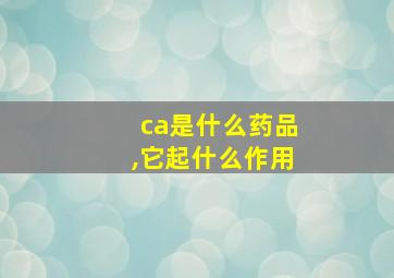 ca是什么药品,它起什么作用