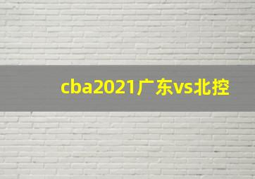 cba2021广东vs北控