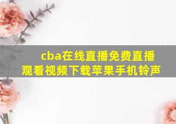 cba在线直播免费直播观看视频下载苹果手机铃声