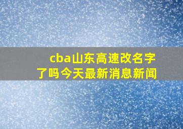 cba山东高速改名字了吗今天最新消息新闻