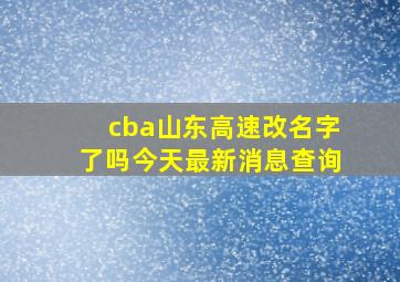 cba山东高速改名字了吗今天最新消息查询