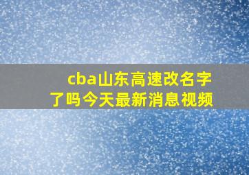 cba山东高速改名字了吗今天最新消息视频