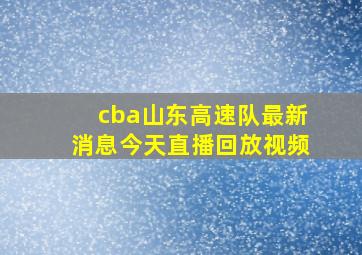 cba山东高速队最新消息今天直播回放视频