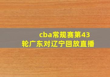 cba常规赛第43轮广东对辽宁回放直播