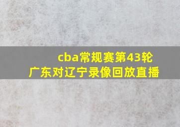 cba常规赛第43轮广东对辽宁录像回放直播