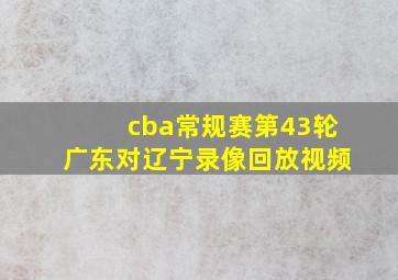 cba常规赛第43轮广东对辽宁录像回放视频