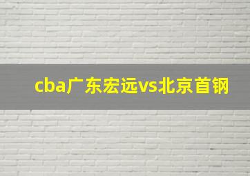 cba广东宏远vs北京首钢