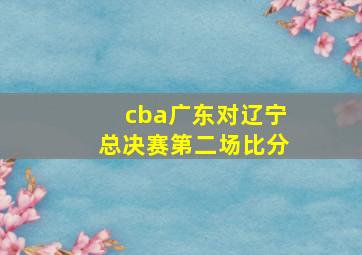 cba广东对辽宁总决赛第二场比分