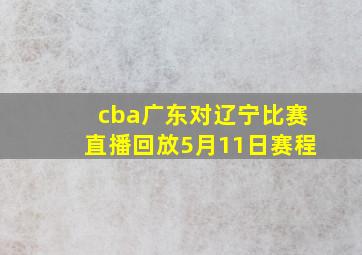 cba广东对辽宁比赛直播回放5月11日赛程