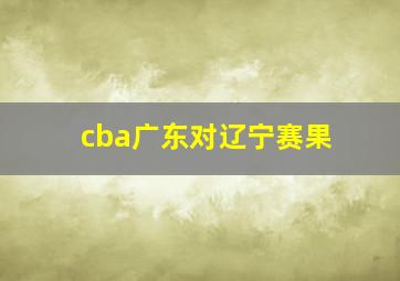 cba广东对辽宁赛果