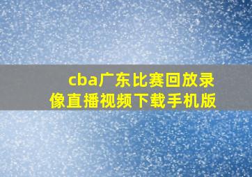 cba广东比赛回放录像直播视频下载手机版