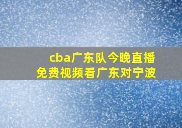 cba广东队今晚直播免费视频看广东对宁波