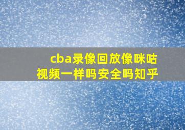 cba录像回放像咪咕视频一样吗安全吗知乎