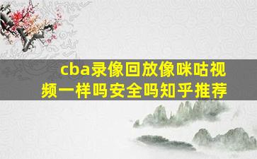 cba录像回放像咪咕视频一样吗安全吗知乎推荐