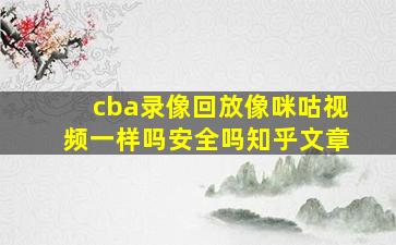 cba录像回放像咪咕视频一样吗安全吗知乎文章