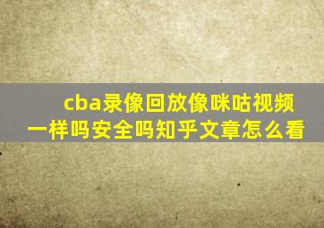 cba录像回放像咪咕视频一样吗安全吗知乎文章怎么看