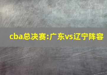 cba总决赛:广东vs辽宁阵容