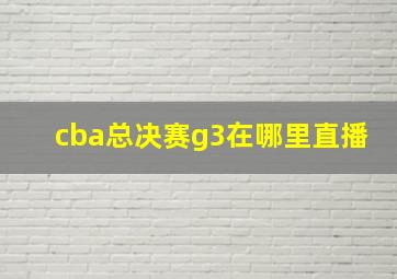 cba总决赛g3在哪里直播