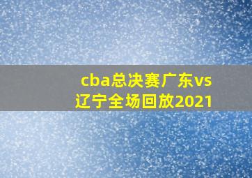 cba总决赛广东vs辽宁全场回放2021