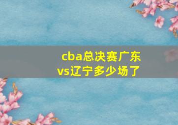 cba总决赛广东vs辽宁多少场了