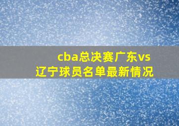 cba总决赛广东vs辽宁球员名单最新情况