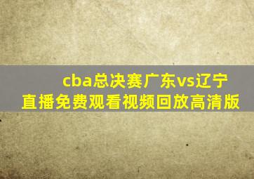 cba总决赛广东vs辽宁直播免费观看视频回放高清版