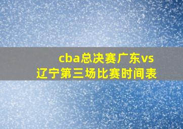 cba总决赛广东vs辽宁第三场比赛时间表