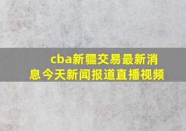 cba新疆交易最新消息今天新闻报道直播视频