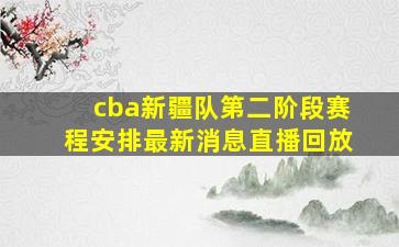 cba新疆队第二阶段赛程安排最新消息直播回放