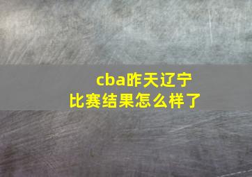 cba昨天辽宁比赛结果怎么样了