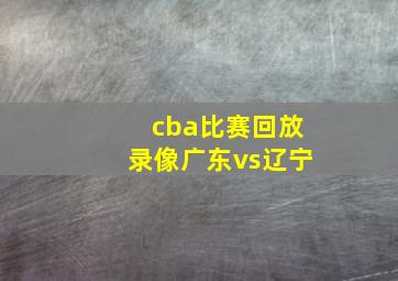 cba比赛回放录像广东vs辽宁