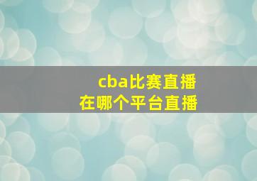 cba比赛直播在哪个平台直播