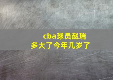 cba球员赵瑞多大了今年几岁了