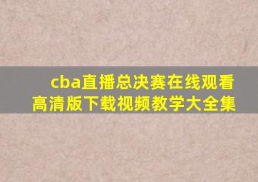 cba直播总决赛在线观看高清版下载视频教学大全集