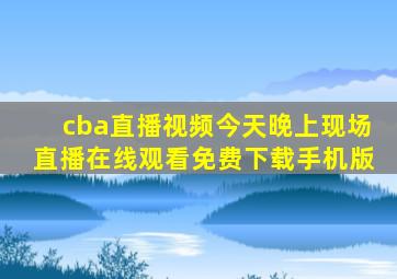 cba直播视频今天晚上现场直播在线观看免费下载手机版