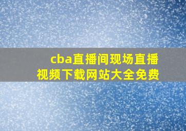 cba直播间现场直播视频下载网站大全免费