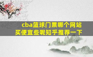 cba篮球门票哪个网站买便宜些呢知乎推荐一下