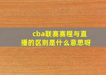 cba联赛赛程与直播的区别是什么意思呀