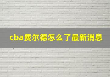 cba费尔德怎么了最新消息