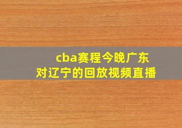 cba赛程今晚广东对辽宁的回放视频直播